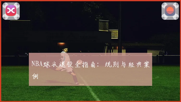 NBA球衣退役全指南：规则与经典案例