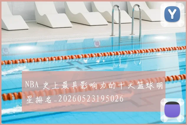 NBA 史上最具影响力的十大篮球明星排名_20260523195026