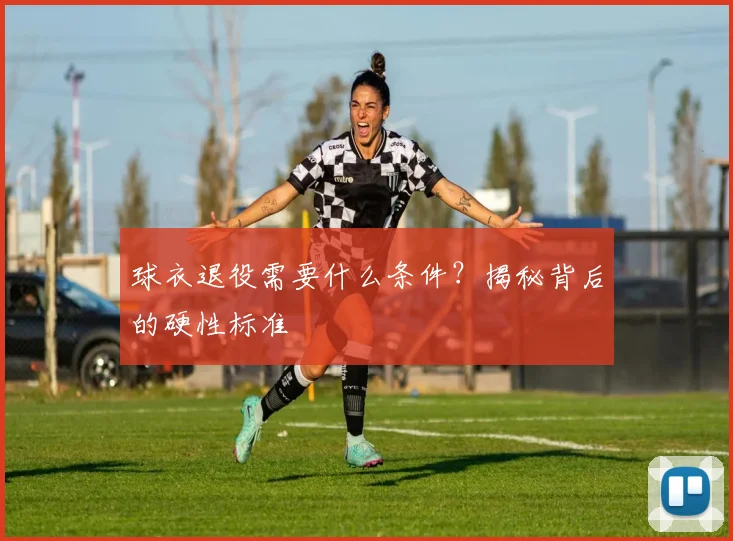 球衣退役需要什么条件？揭秘背后的硬性标准
