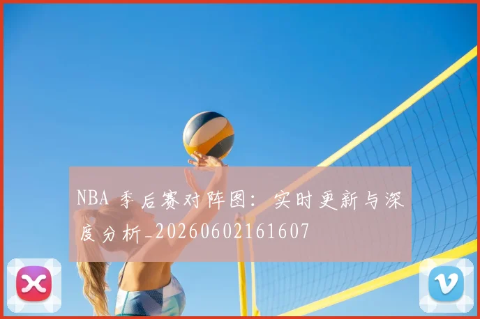 NBA 季后赛对阵图:实时更新与深度分析_20260602161607