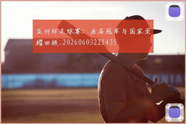 亚洲杯足球赛:历届冠军与国家荣耀回顾_20260603221435
