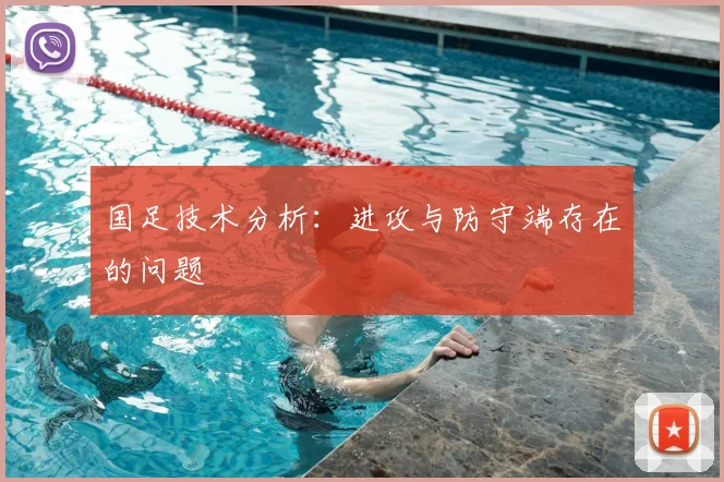 国足技术分析:进攻与防守端存在的问题