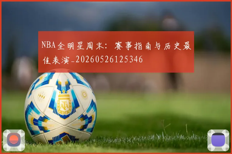 NBA全明星周末：赛事指南与历史最佳表演_20260526125346