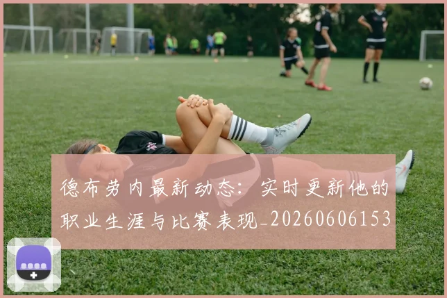 德布劳内最新动态：实时更新他的职业生涯与比赛表现_20260606153255