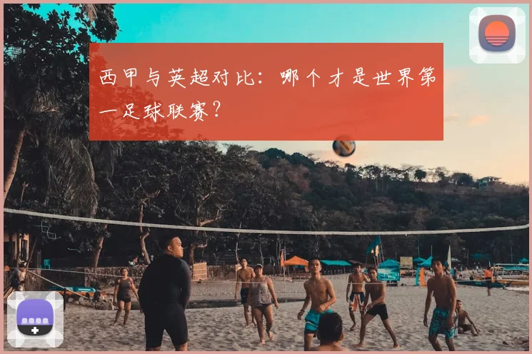 西甲与英超对比：哪个才是世界第一足球联赛？