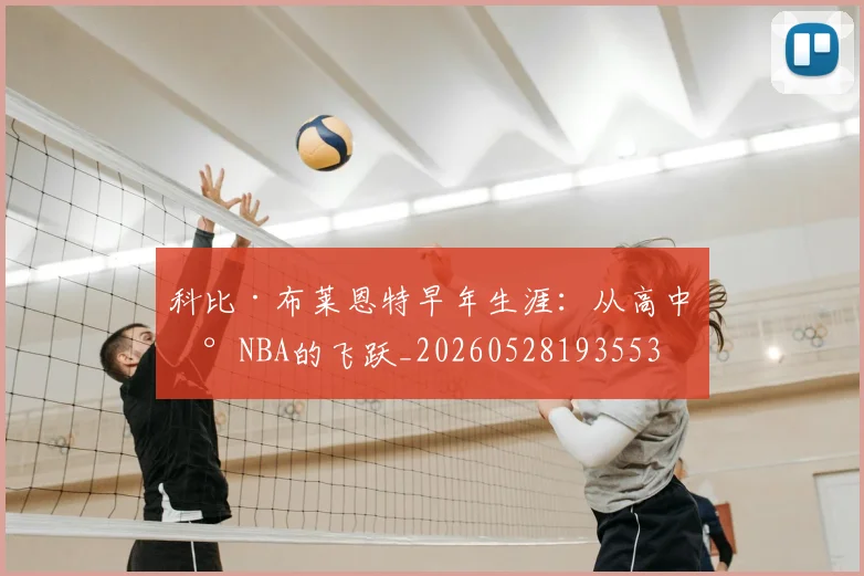 科比·布莱恩特早年生涯：从高中到NBA的飞跃_20260528193553