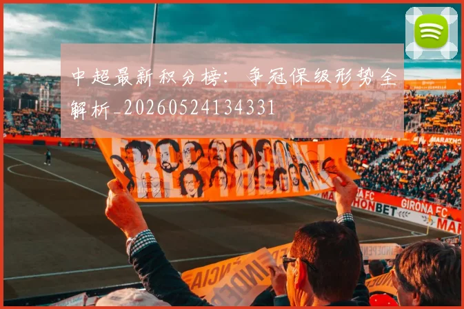 中超最新积分榜：争冠保级形势全解析_20260524134331