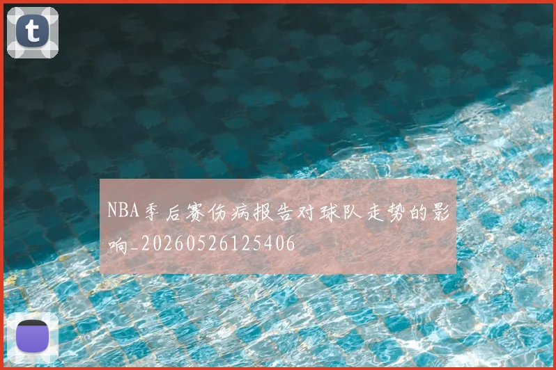 NBA季后赛伤病报告对球队走势的影响_20260526125406