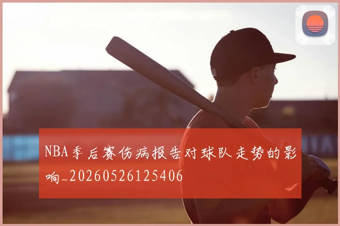 NBA季后赛伤病报告对球队走势的影响_20260526125406