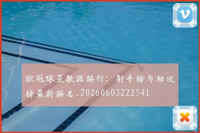欧冠球星数据排行：射手榜与助攻榜最新排名_20260603222541