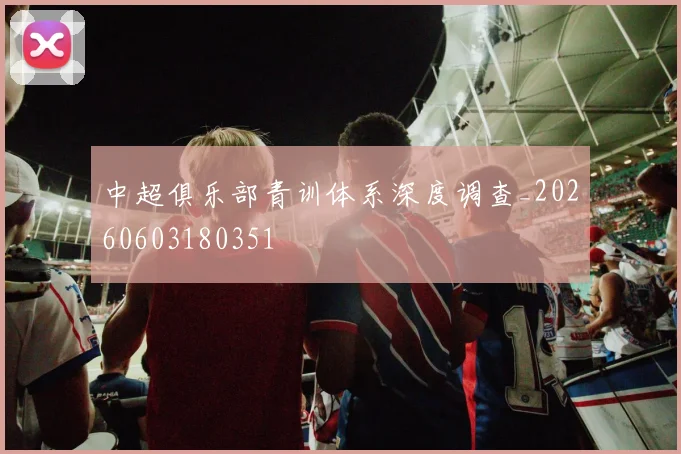 中超俱乐部青训体系深度调查_20260603180351