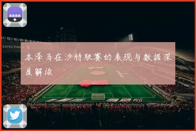 本泽马在沙特联赛的表现与数据深度解读